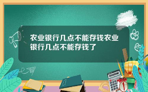 农业银行几点不能存钱农业银行几点不能存钱了