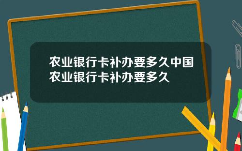 农业银行卡补办要多久中国农业银行卡补办要多久