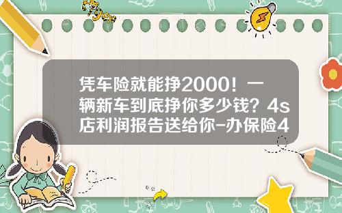 凭车险就能挣2000！一辆新车到底挣你多少钱？4s店利润报告送给你-办保险4s店赚多少提成【新闻】