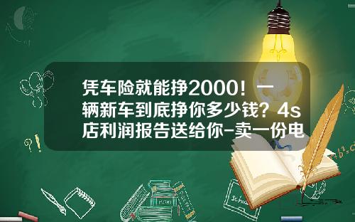 凭车险就能挣2000！一辆新车到底挣你多少钱？4s店利润报告送给你-卖一份电话车险提成多少【新闻】