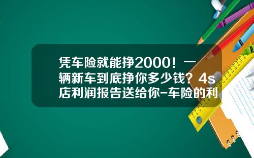 凭车险就能挣2000！一辆新车到底挣你多少钱？4s店利润报告送给你-车险的利润是多少【新闻】