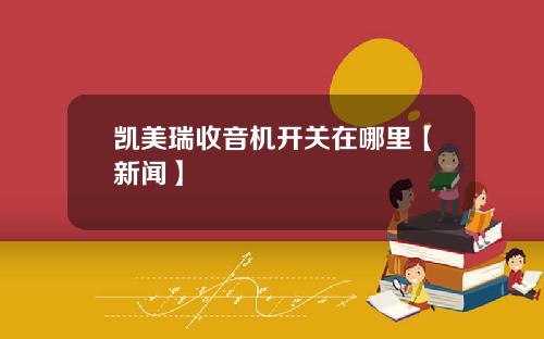 凯美瑞收音机开关在哪里【新闻】