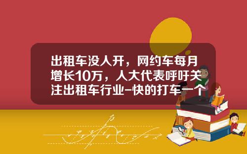 出租车没人开，网约车每月增长10万，人大代表呼吁关注出租车行业-快的打车一个月多少流量【新闻】