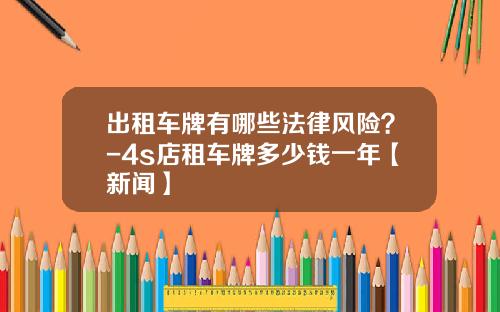 出租车牌有哪些法律风险？-4s店租车牌多少钱一年【新闻】