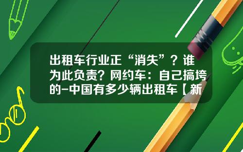 出租车行业正“消失”？谁为此负责？网约车：自己搞垮的-中国有多少辆出租车【新闻】