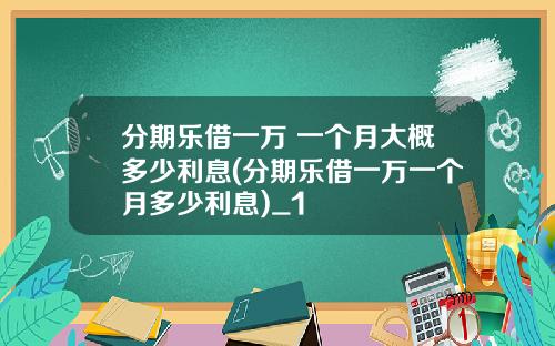 分期乐借一万 一个月大概多少利息(分期乐借一万一个月多少利息)_1