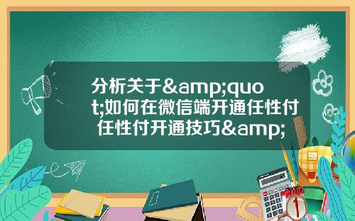 分析关于&quot;如何在微信端开通任性付 任性付开通技巧&quot;的解释