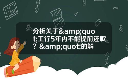 分析关于&quot;工行5年内不能提前还款？&quot;的解释
