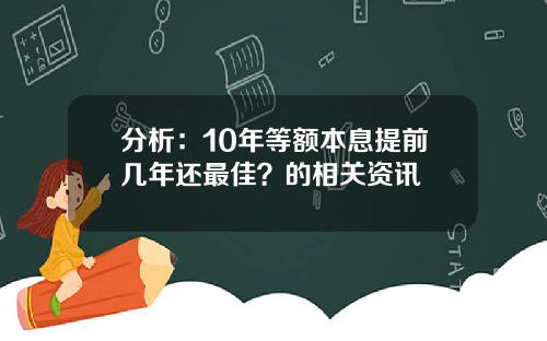 分析：10年等额本息提前几年还最佳？的相关资讯