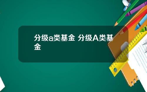 分级a类基金 分级A类基金