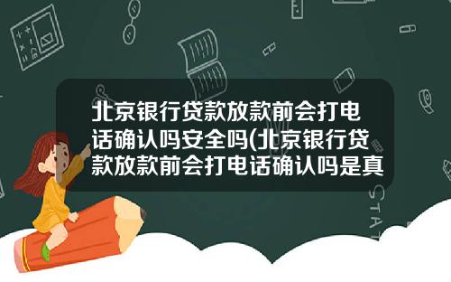 北京银行贷款放款前会打电话确认吗安全吗(北京银行贷款放款前会打电话确认吗是真的吗)_1