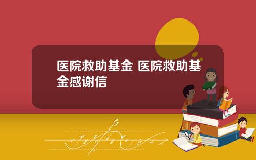 医院救助基金 医院救助基金感谢信