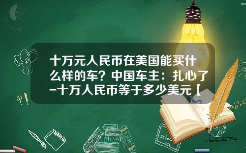 十万元人民币在美国能买什么样的车？中国车主：扎心了-十万人民币等于多少美元【新闻】
