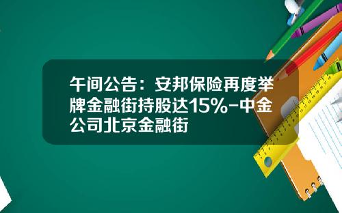 午间公告：安邦保险再度举牌金融街持股达15%-中金公司北京金融街