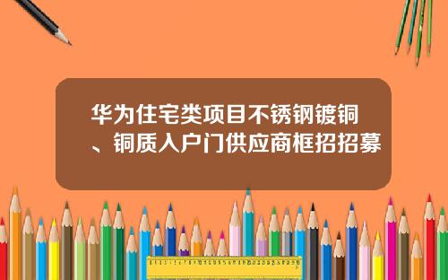 华为住宅类项目不锈钢镀铜、铜质入户门供应商框招招募