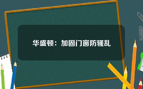 华盛顿：加固门窗防骚乱