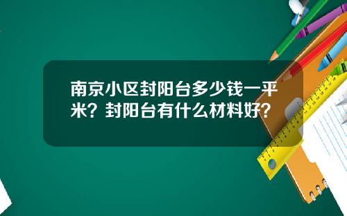 南京小区封阳台多少钱一平米？封阳台有什么材料好？