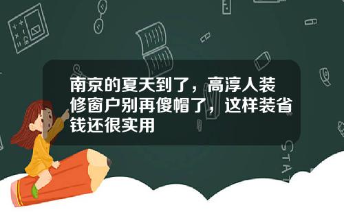 南京的夏天到了，高淳人装修窗户别再傻帽了，这样装省钱还很实用