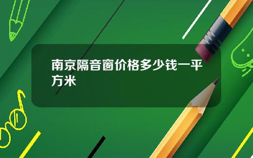 南京隔音窗价格多少钱一平方米