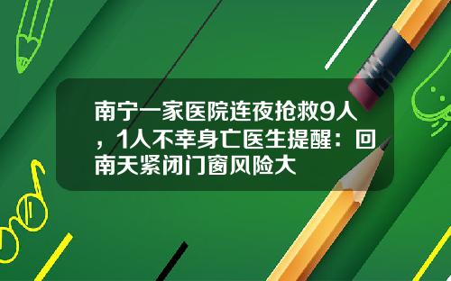 南宁一家医院连夜抢救9人，1人不幸身亡医生提醒：回南天紧闭门窗风险大
