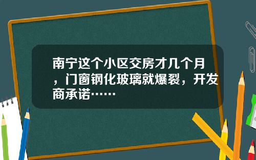 南宁这个小区交房才几个月，门窗钢化玻璃就爆裂，开发商承诺……