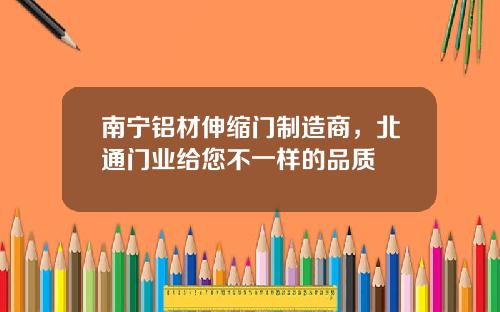 南宁铝材伸缩门制造商，北通门业给您不一样的品质