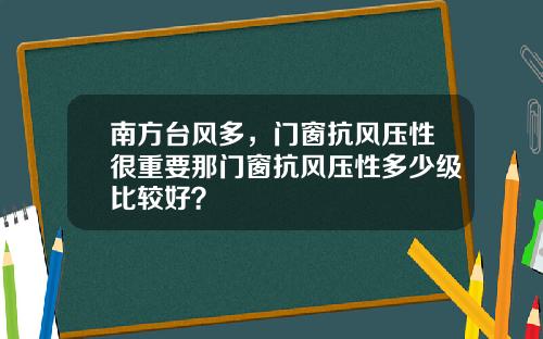 南方台风多，门窗抗风压性很重要那门窗抗风压性多少级比较好？
