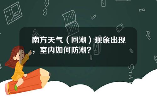 南方天气（回潮）现象出现，室内如何防潮？