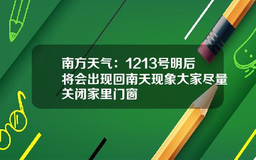 南方天气：1213号明后将会出现回南天现象大家尽量关闭家里门窗