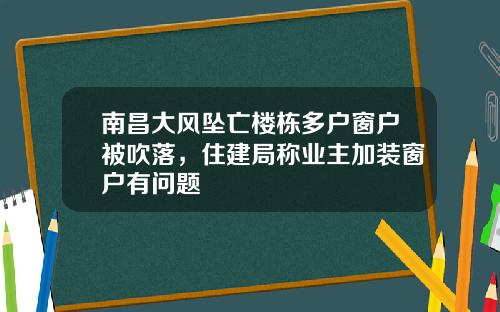南昌大风坠亡楼栋多户窗户被吹落，住建局称业主加装窗户有问题