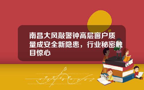 南昌大风敲警钟高层窗户质量成安全新隐患，行业秘密触目惊心