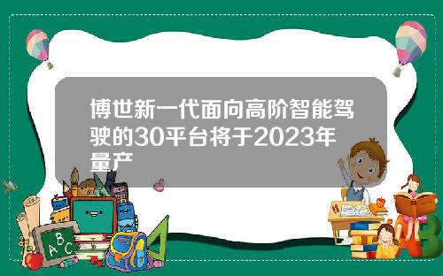 博世新一代面向高阶智能驾驶的30平台将于2023年量产
