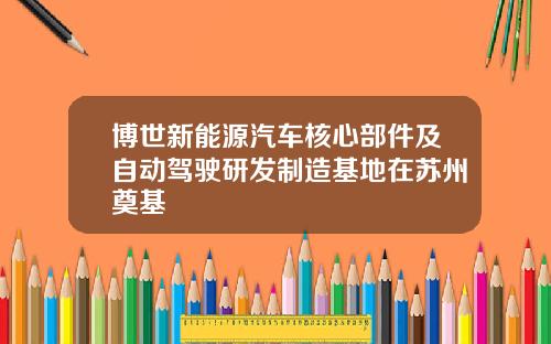 博世新能源汽车核心部件及自动驾驶研发制造基地在苏州奠基