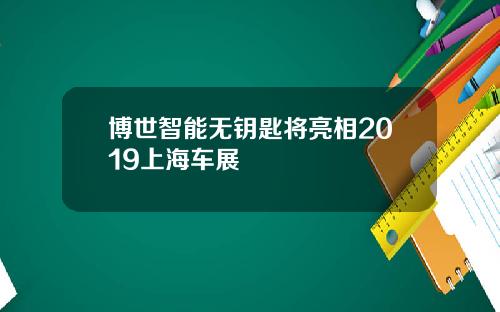 博世智能无钥匙将亮相2019上海车展