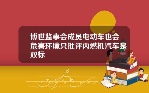 博世监事会成员电动车也会危害环境只批评内燃机汽车是双标