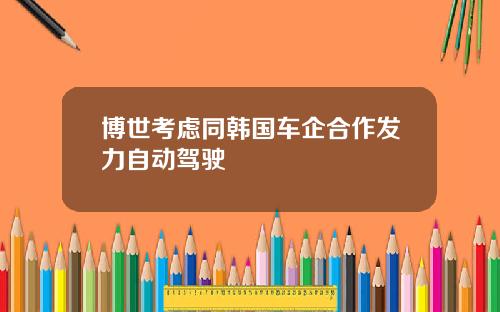 博世考虑同韩国车企合作发力自动驾驶