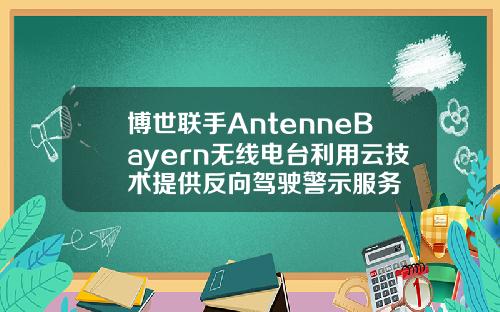 博世联手AntenneBayern无线电台利用云技术提供反向驾驶警示服务