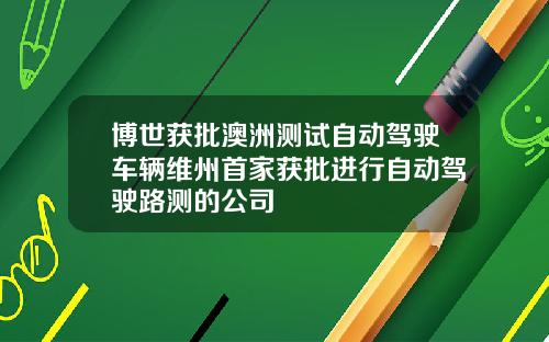 博世获批澳洲测试自动驾驶车辆维州首家获批进行自动驾驶路测的公司