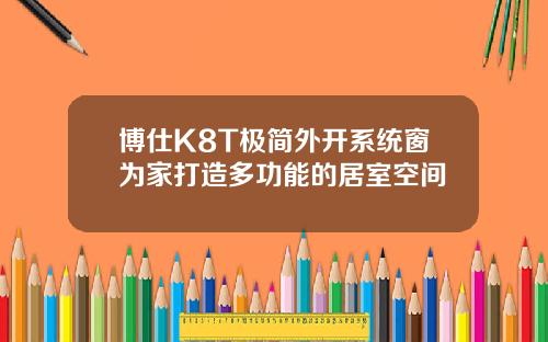 博仕K8T极简外开系统窗为家打造多功能的居室空间