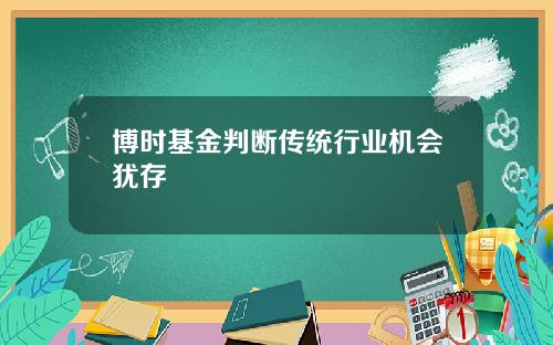 博时基金判断传统行业机会犹存
