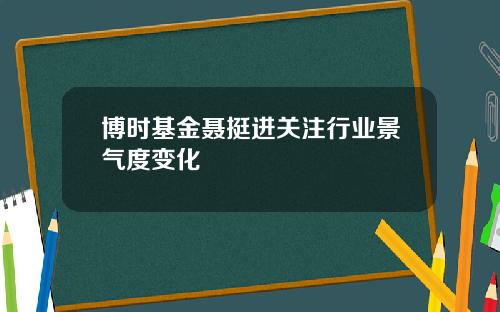 博时基金聂挺进关注行业景气度变化