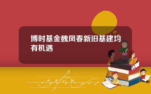 博时基金魏凤春新旧基建均有机遇