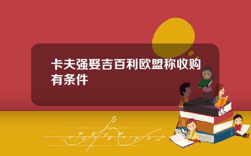 卡夫强娶吉百利欧盟称收购有条件