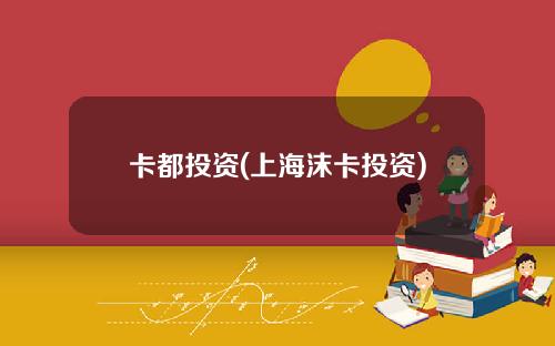 卡都投资(上海沫卡投资)