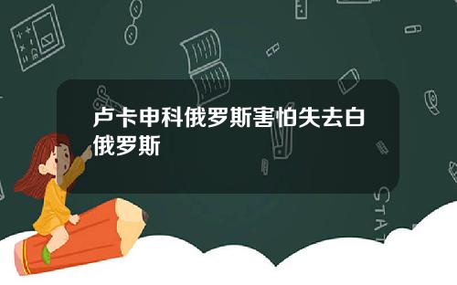 卢卡申科俄罗斯害怕失去白俄罗斯