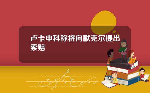 卢卡申科称将向默克尔提出索赔