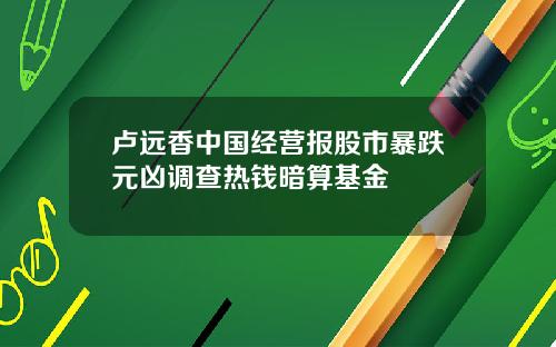 卢远香中国经营报股市暴跌元凶调查热钱暗算基金