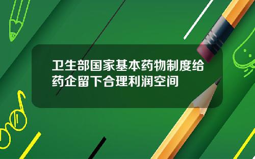 卫生部国家基本药物制度给药企留下合理利润空间