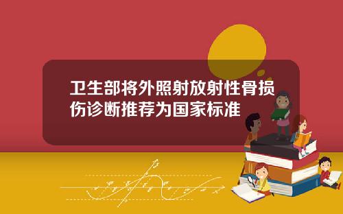 卫生部将外照射放射性骨损伤诊断推荐为国家标准