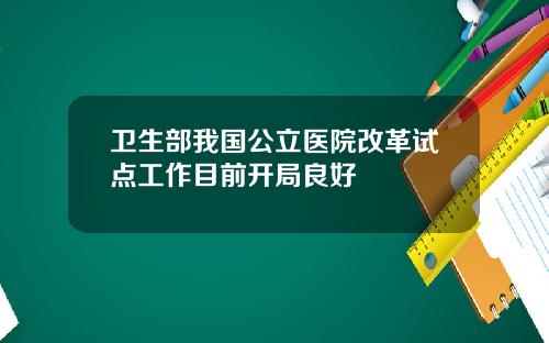 卫生部我国公立医院改革试点工作目前开局良好